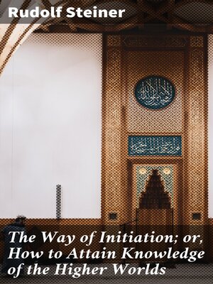 cover image of The Way of Initiation; or, How to Attain Knowledge of the Higher Worlds
